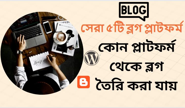 কোন প্লাটফর্ম থেকে ব্লগ তৈরি করা যায় (সেরা ৫টি ব্লগ প্লাটফর্ম)